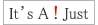 It's A! Just